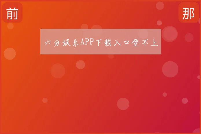 六分娱乐APP下载入口登不上