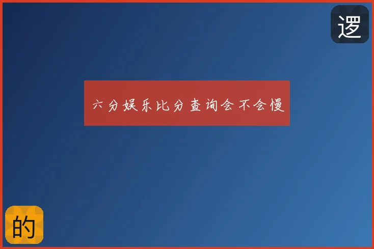 六分娱乐比分查询会不会慢