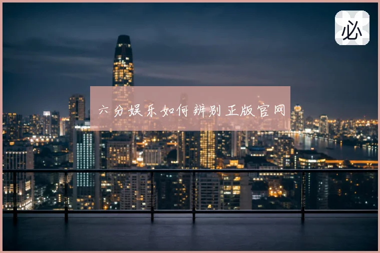 六分娱乐如何辨别正版官网